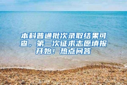 本科普通批次录取结果可查，第一次征求志愿填报开始！热点问答→