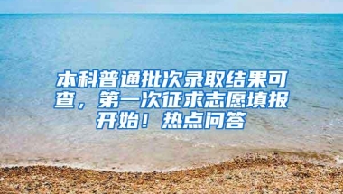 本科普通批次录取结果可查，第一次征求志愿填报开始！热点问答→