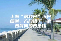 上海“居转户”落户细则，方向错了，浪费时间浪费金钱