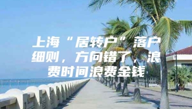 上海“居转户”落户细则，方向错了，浪费时间浪费金钱