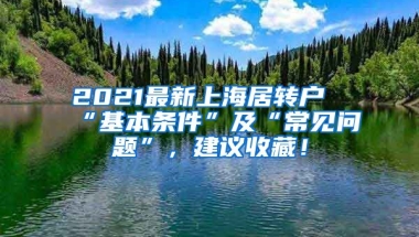 2021最新上海居转户“基本条件”及“常见问题”，建议收藏！