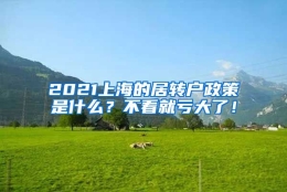 2021上海的居转户政策是什么？不看就亏大了！