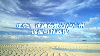 注意！这种方式入户广州深圳可以秒批