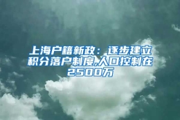 上海户籍新政：逐步建立积分落户制度,人口控制在2500万