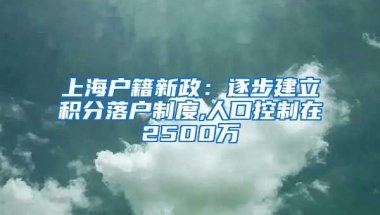 上海户籍新政：逐步建立积分落户制度,人口控制在2500万