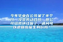 今年毕业在公司呆了半个月，没签劳动合同，但公司给缴纳社保了，请问可以退回应届生身份吗？