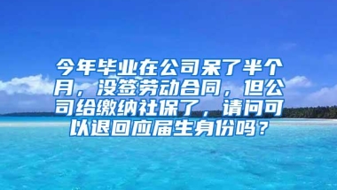 今年毕业在公司呆了半个月，没签劳动合同，但公司给缴纳社保了，请问可以退回应届生身份吗？