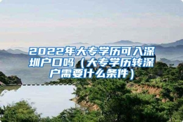 2022年大专学历可入深圳户口吗（大专学历转深户需要什么条件）