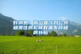 好消息！南山首次对公共租赁住房轮候群体发放租房补贴