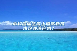 本科应届生能上海高新技术企业落户吗？