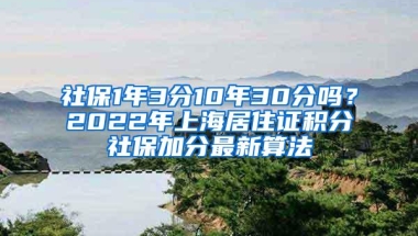 社保1年3分10年30分吗？2022年上海居住证积分社保加分最新算法