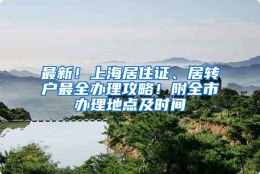 最新！上海居住证、居转户最全办理攻略！附全市办理地点及时间