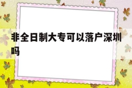 非全日制大专可以落户深圳吗(非全日制大专可以落户深圳吗吗)