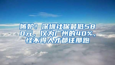 嫉妒！深圳社保最低580元，仅为广州的40%，怪不得人才都往那跑