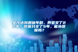 女性达到退休年龄，养老交了20年，医保只交了5年，能补医保吗？