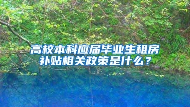 高校本科应届毕业生租房补贴相关政策是什么？