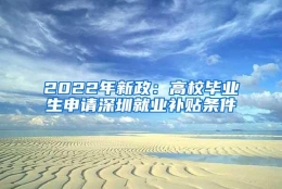 2022年新政：高校毕业生申请深圳就业补贴条件