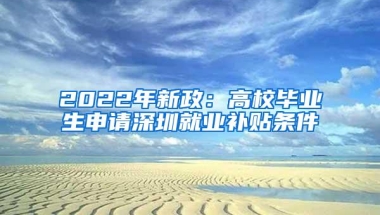 2022年新政：高校毕业生申请深圳就业补贴条件