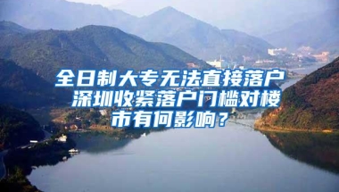 全日制大专无法直接落户 深圳收紧落户门槛对楼市有何影响？