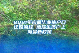 2021年应届毕业生户口迁移流程 应届生落户上海最新政策