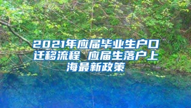 2021年应届毕业生户口迁移流程 应届生落户上海最新政策