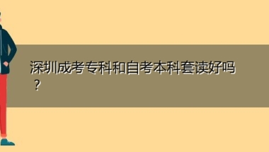 深圳成考专科和自考本科套读好吗？