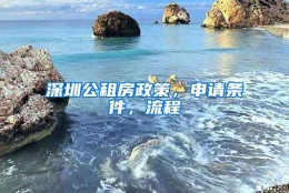 深圳公租房政策，申请条件，流程