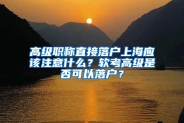 高级职称直接落户上海应该注意什么？软考高级是否可以落户？