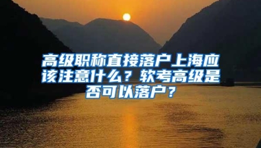 高级职称直接落户上海应该注意什么？软考高级是否可以落户？