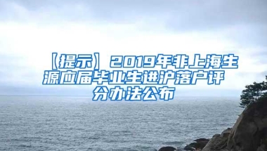 【提示】2019年非上海生源应届毕业生进沪落户评分办法公布