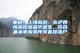 重磅！上海新政：在沪四所高校应届毕业生，符合基本申报条件可直接落户