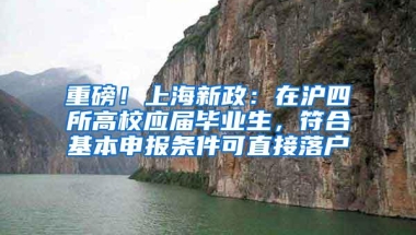 重磅！上海新政：在沪四所高校应届毕业生，符合基本申报条件可直接落户