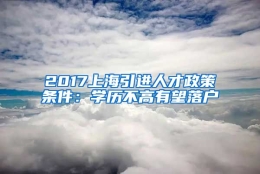 2017上海引进人才政策条件：学历不高有望落户