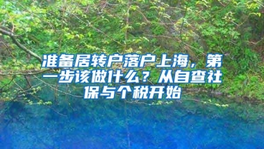 准备居转户落户上海，第一步该做什么？从自查社保与个税开始