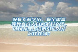 没有专科学历，有全国高等教育成人自考本科文凭，可以办理上海市引进人才居住在吗？