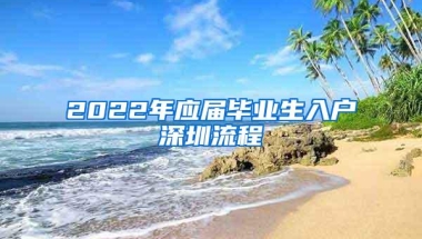 2022年应届毕业生入户深圳流程