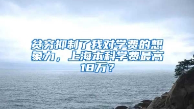 贫穷抑制了我对学费的想象力，上海本科学费最高18万？