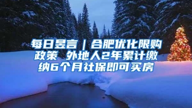 每日昱言｜合肥优化限购政策 外地人2年累计缴纳6个月社保即可买房