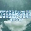 同济大学关于2019年非上海生源应届毕业生进沪就业申请本市户籍相关工作的通知