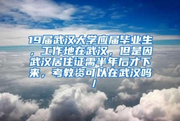 19届武汉大学应届毕业生，工作地在武汉，但是因武汉居住证需半年后才下来，考教资可以在武汉吗／