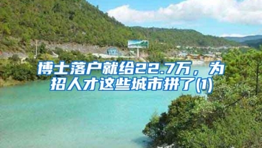 博士落户就给22.7万，为招人才这些城市拼了(1)