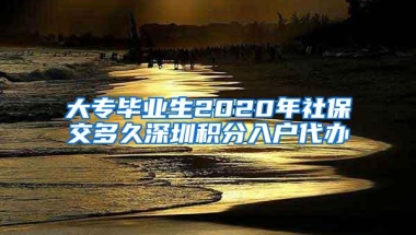 大专毕业生2020年社保交多久深圳积分入户代办