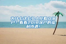 为什么这么多人抢着入深户？看看2018深户的福利待遇！