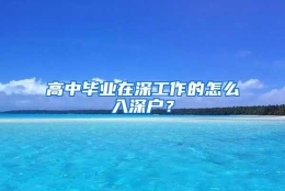 高中毕业在深工作的怎么入深户？