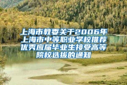 上海市教委关于2006年上海市中等职业学校推荐优秀应届毕业生接受高等院校选拔的通知