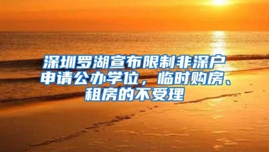 深圳罗湖宣布限制非深户申请公办学位，临时购房、租房的不受理