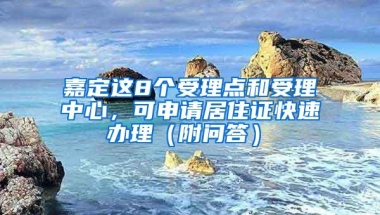 嘉定这8个受理点和受理中心，可申请居住证快速办理（附问答）→