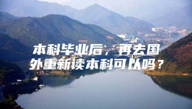 本科毕业后，再去国外重新读本科可以吗？