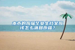 本市的应届毕业生档案应该怎么派回原籍？