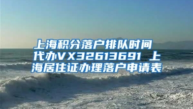 上海积分落户排队时间 代办VX32613691 上海居住证办理落户申请表